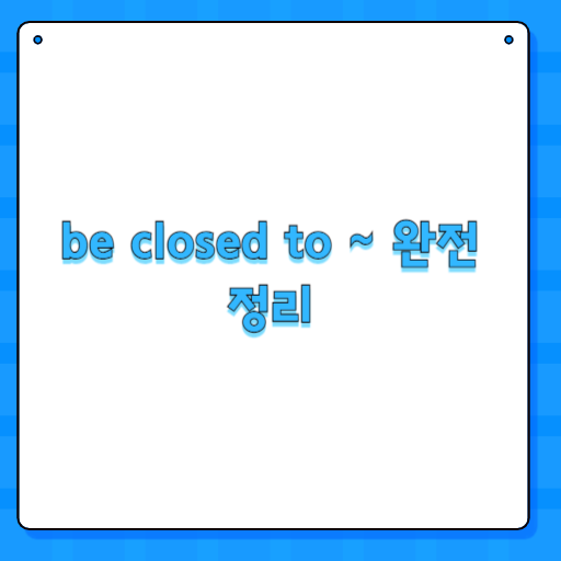 be closed to ~ 완전 정리