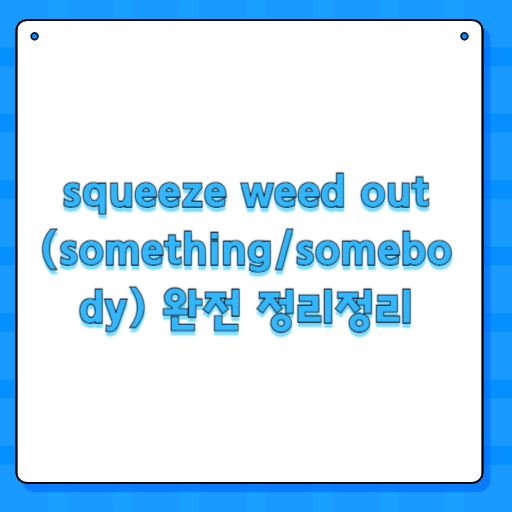 weed out (something/somebody) 완전 정리