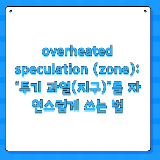 overheated speculation (zone): “투기 과열(지구)”를 자연스럽게 쓰는 법