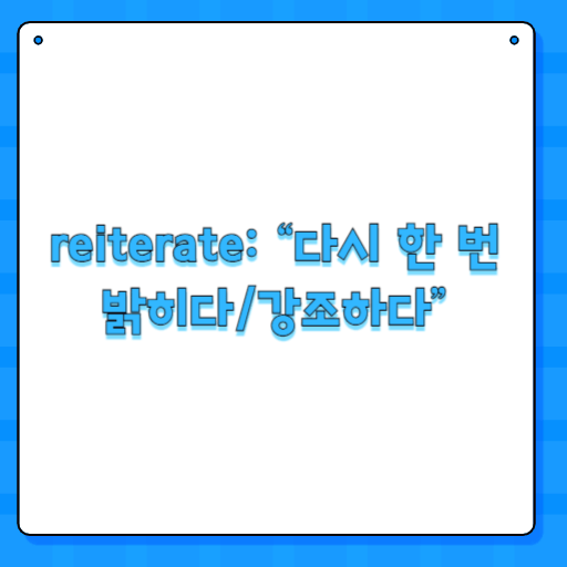 reiterate: “다시 한 번 밝히다/강조하다”