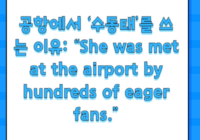 공항에서 ‘수동태’를 쓰는 이유: “She was met at the airport by hundreds of eager fans.”