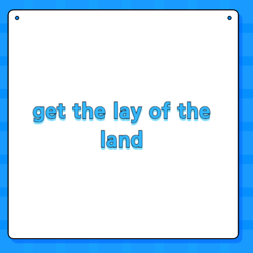 get the lay of the land