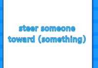 steer someone toward (something)