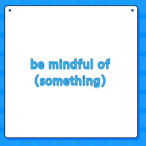 be mindful of (something)
