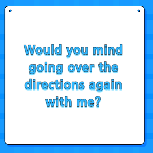 Would you mind going over the directions again with me?