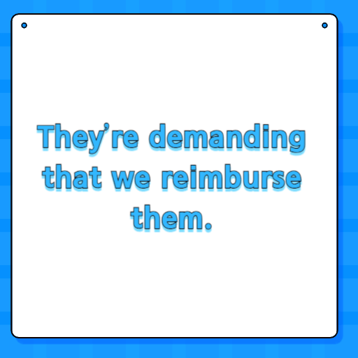 They’re demanding that we reimburse them.