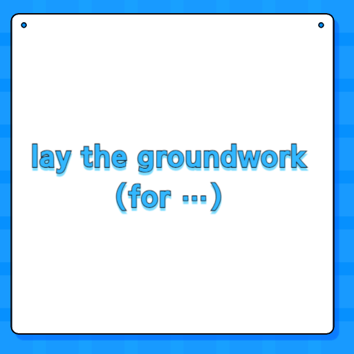 lay the groundwork (for …)