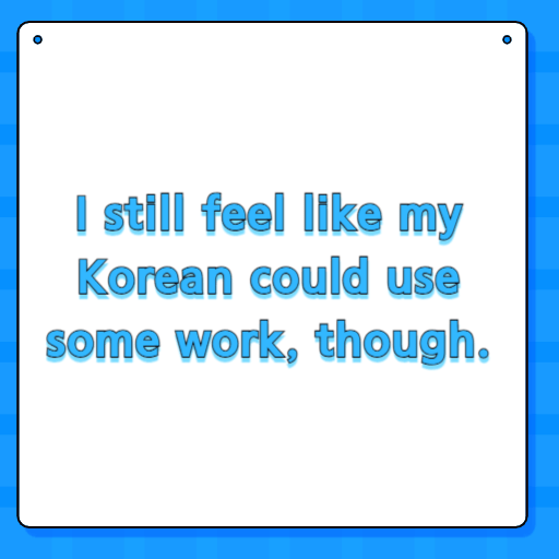 I still feel like my Korean could use some work, though.