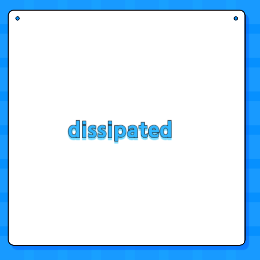 dissipated