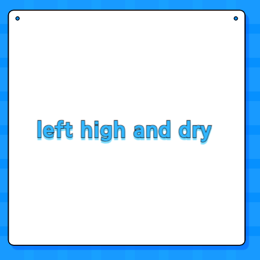 left high and dry