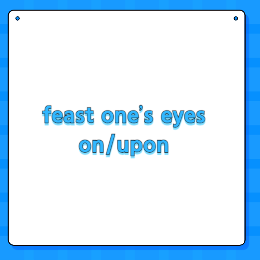 feast one’s eyes on/upon