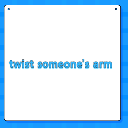twist someone’s arm
