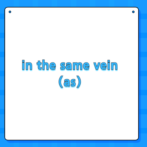 in the same vein (as)
