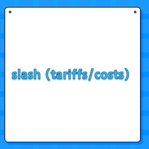 slash (tariffs/costs)