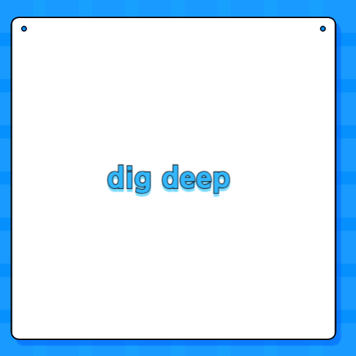dig deep