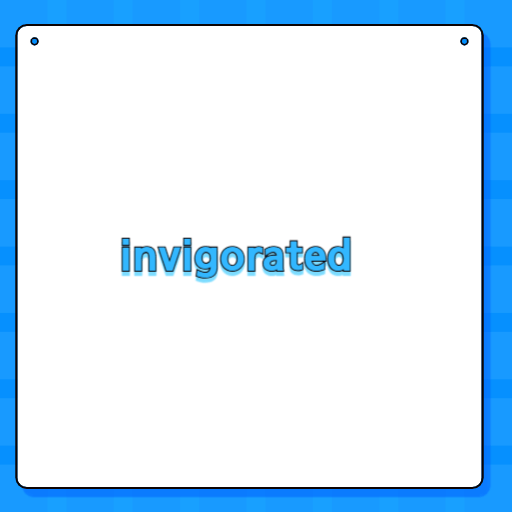 invigorated