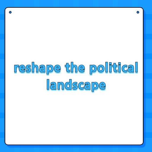 reshape the political landscape