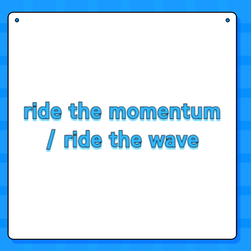 ride the momentum / ride the wave