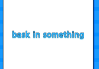 bask in something