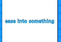 ease into something
