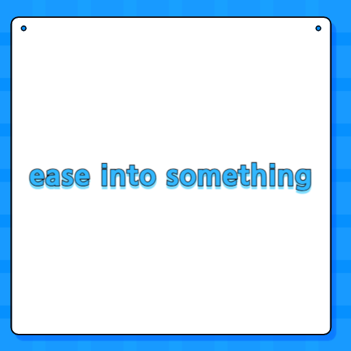 ease into something