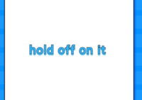 hold off on it