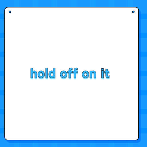 hold off on it