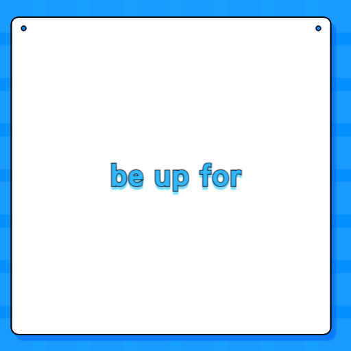 be up for