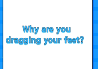 Why are you dragging your feet?