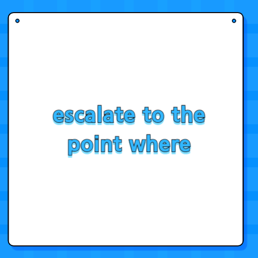 escalate to the point where