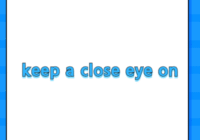 keep a close eye on