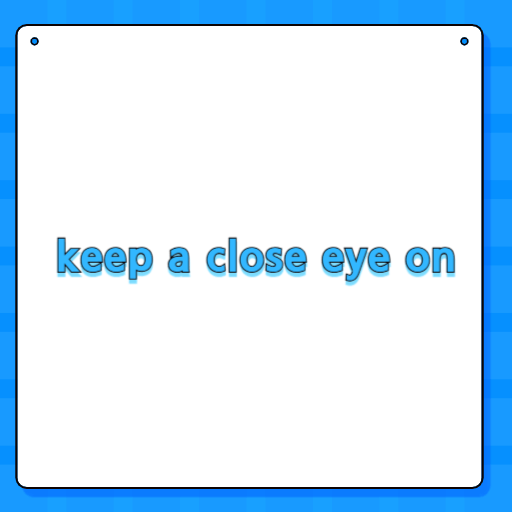 keep a close eye on