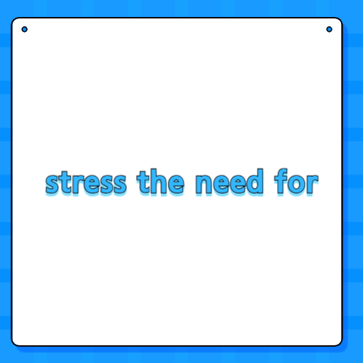 stress the need for