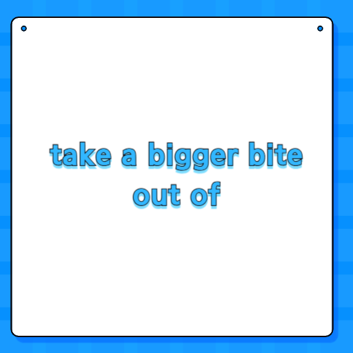 take a bigger bite out of