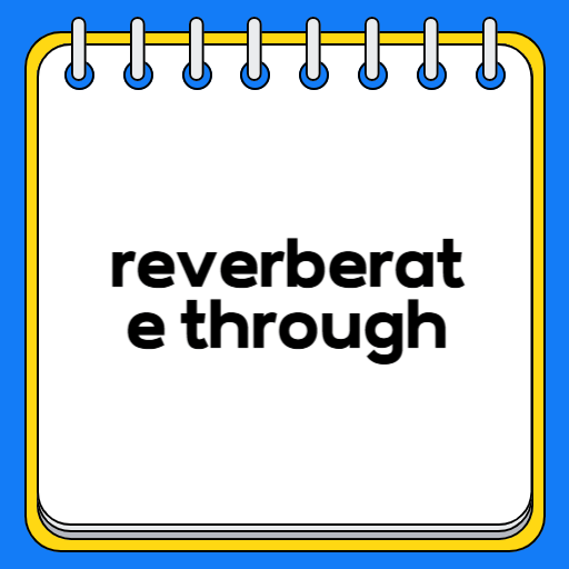 reverberate through